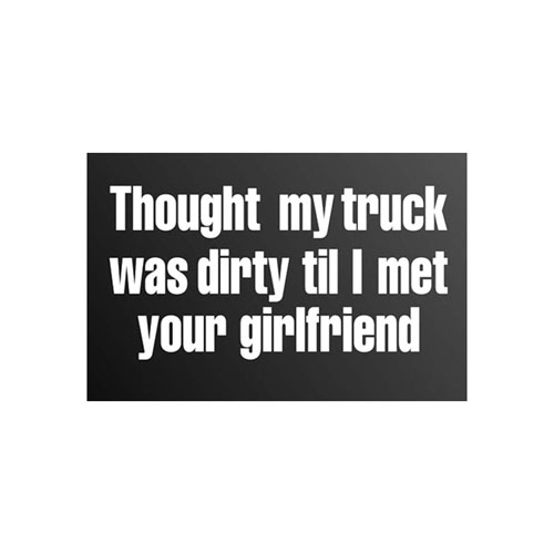 Though my truck was dirty til I met your girlfriend Sticker